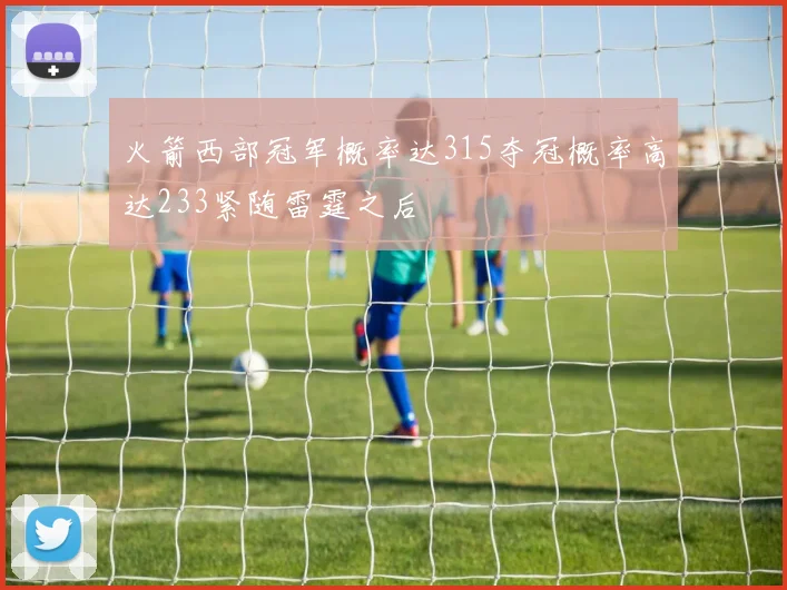 火箭西部冠军概率达315夺冠概率高达233紧随雷霆之后
