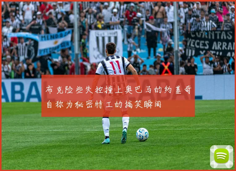 布克险些失控撞上奥巴马的约基奇自称为秘密特工的搞笑瞬间