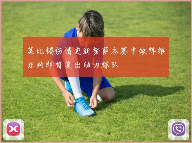 莱比锡伤情更新努萨本赛季缺阵维尔纳即将复出助力球队