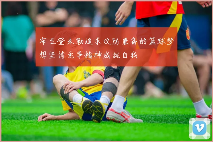 布兰登米勒追求攻防兼备的篮球梦想坚持竞争精神成就自我