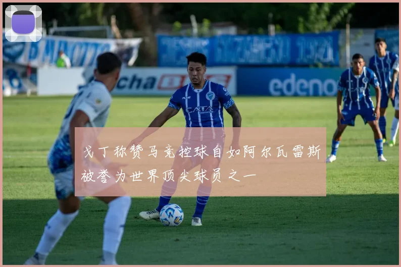 戈丁称赞马竞控球自如阿尔瓦雷斯被誉为世界顶尖球员之一