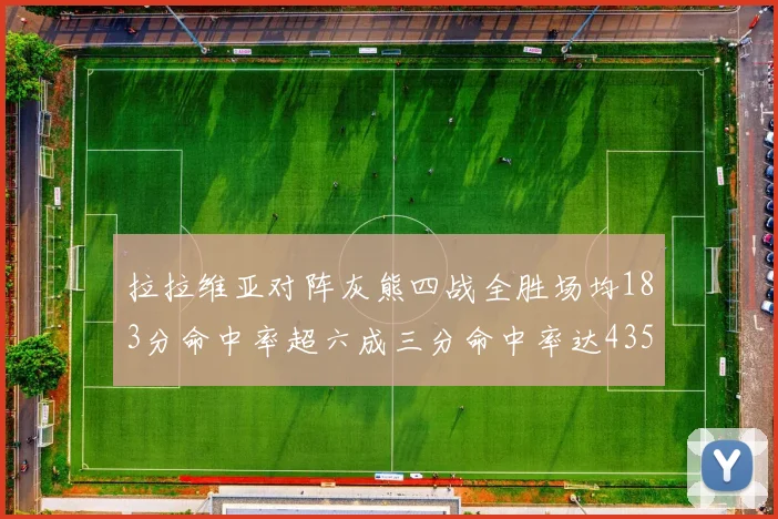 拉拉维亚对阵灰熊四战全胜场均183分命中率超六成三分命中率达435
