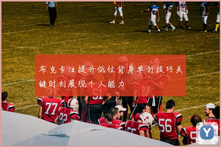 布克专注提升低位背身单打技巧关键时刻展现个人能力