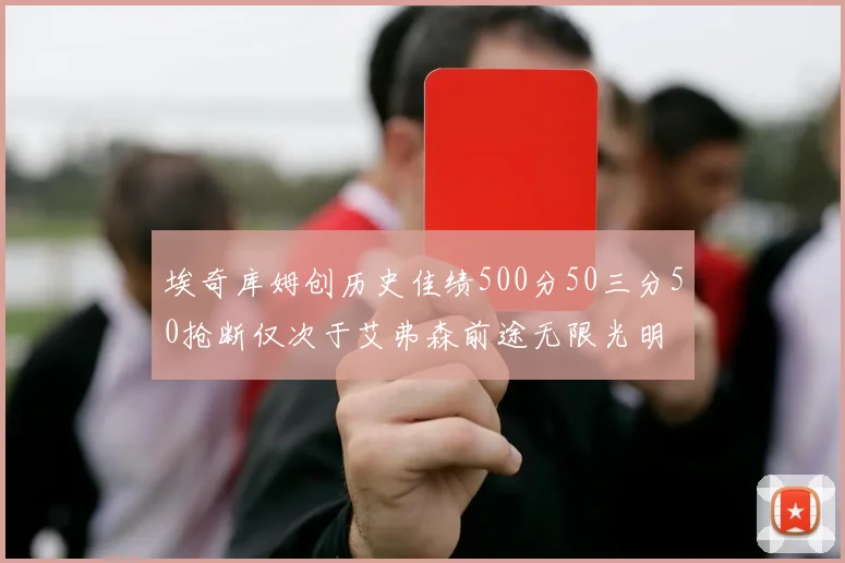 埃奇库姆创历史佳绩500分50三分50抢断仅次于艾弗森前途无限光明