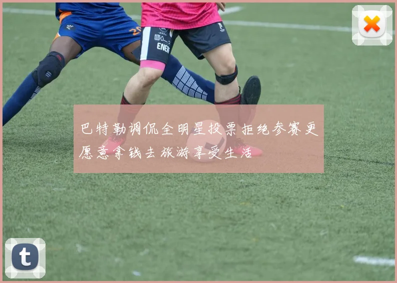 巴特勒调侃全明星投票拒绝参赛更愿意拿钱去旅游享受生活