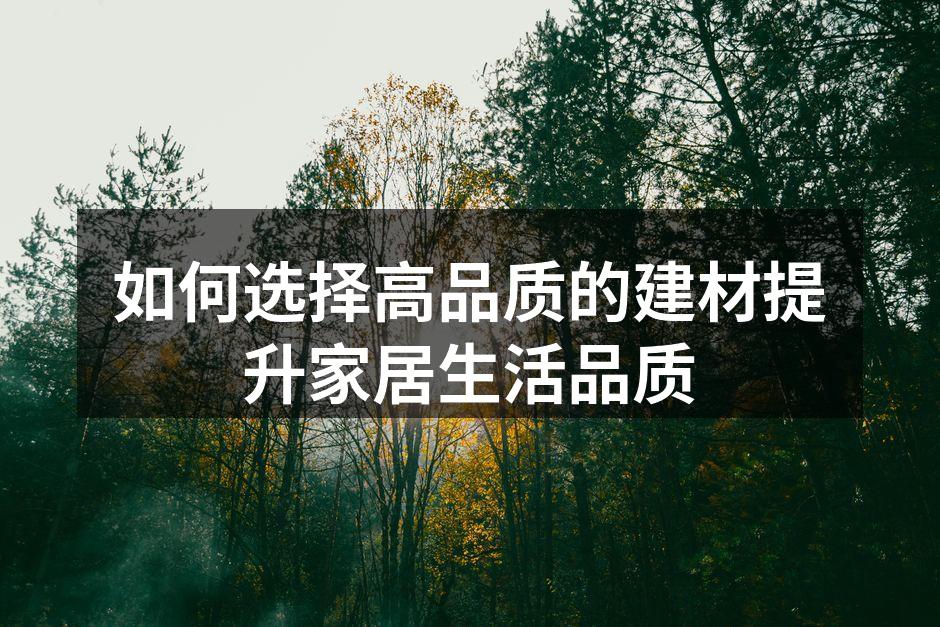 如何选择高品质的建材提升家居生活品质
