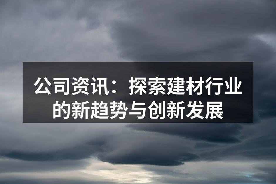 公司资讯：探索建材行业的新趋势与创新发展
