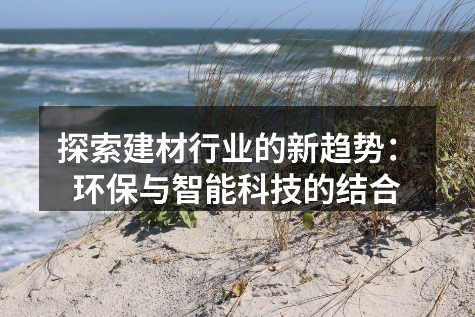 探索建材行业的新趋势：环保与智能科技的结合