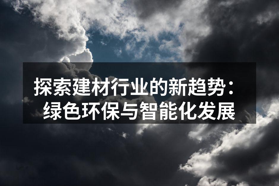 探索建材行业的新趋势：绿色环保与智能化发展